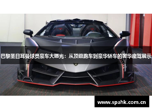 巴黎圣日耳曼球员豪车大曝光：从顶级跑车到豪华轿车的奢华座驾展示