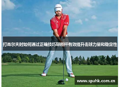 打高尔夫时如何通过正确技巧掰断杆有效提升击球力量和稳定性