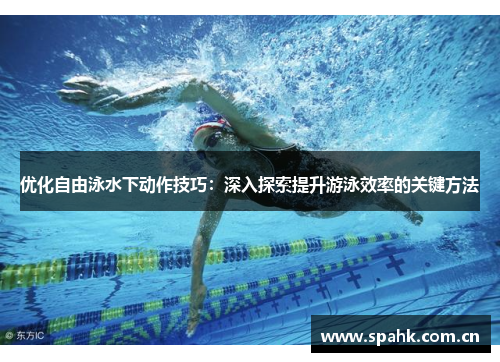 优化自由泳水下动作技巧：深入探索提升游泳效率的关键方法