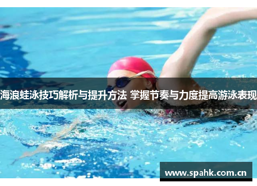 海浪蛙泳技巧解析与提升方法 掌握节奏与力度提高游泳表现