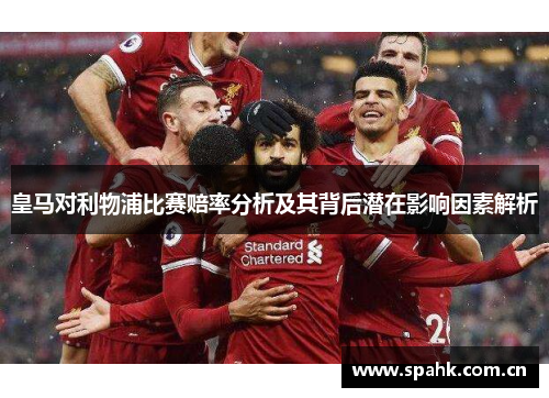 皇马对利物浦比赛赔率分析及其背后潜在影响因素解析