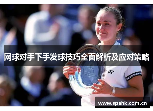 网球对手下手发球技巧全面解析及应对策略