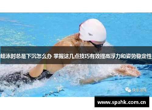 蛙泳时总是下沉怎么办 掌握这几点技巧有效提高浮力和姿势稳定性