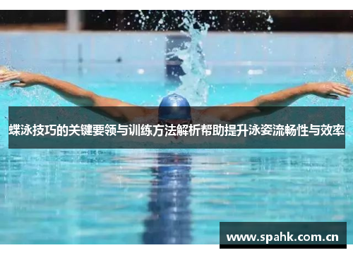 蝶泳技巧的关键要领与训练方法解析帮助提升泳姿流畅性与效率