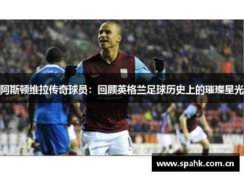 阿斯顿维拉传奇球员：回顾英格兰足球历史上的璀璨星光